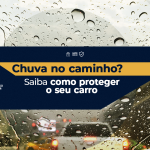 O céu fechou? Saiba como se preparar para proteger o seu carro durante as chuvas.